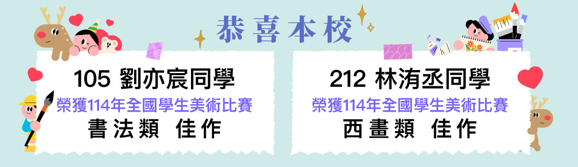 連結到恭喜本校 105 劉亦宸同學 榮獲114年全國學生美術比賽書法類 佳作，212 林洧丞同校 榮獲114年全國學生美術比賽西畫類 佳作
